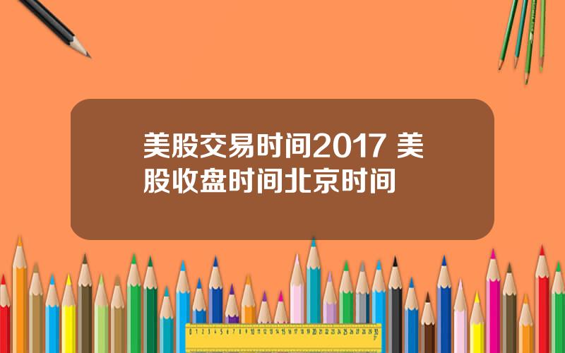 美股交易时间2017 美股收盘时间北京时间